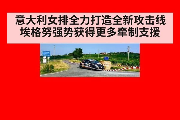 意大利女排全力打造全新攻击线 埃格努强势获得更多牵制支援