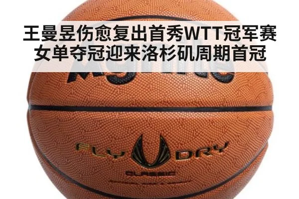 王曼昱伤愈复出首秀WTT冠军赛女单夺冠迎来洛杉矶周期首冠